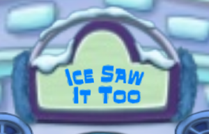 Ice Saw It Too.png